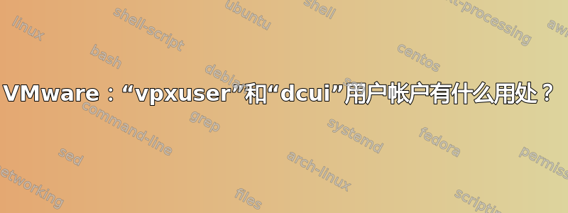 VMware：“vpxuser”和“dcui”用户帐户有什么用处？