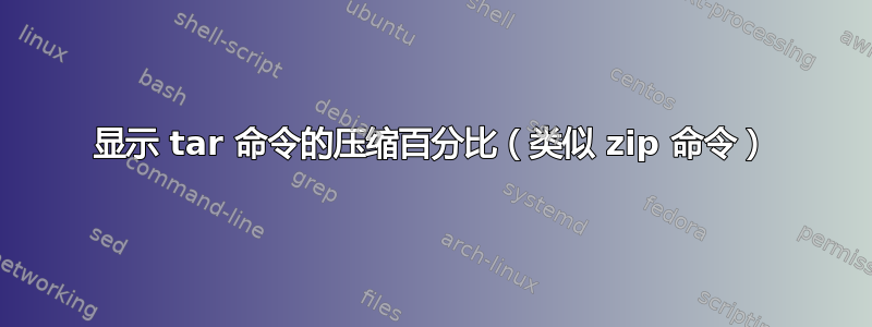 显示 tar 命令的压缩百分比（类似 zip 命令）