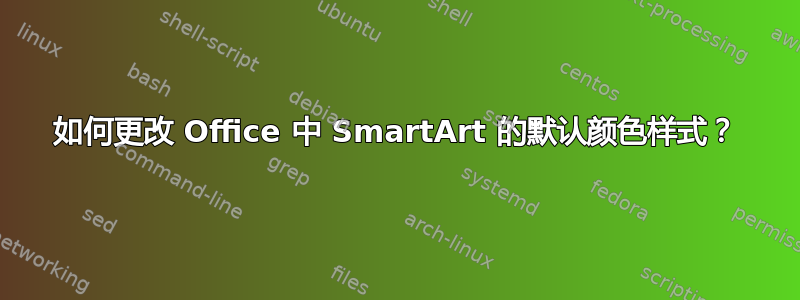 如何更改 Office 中 SmartArt 的默认颜色样式？