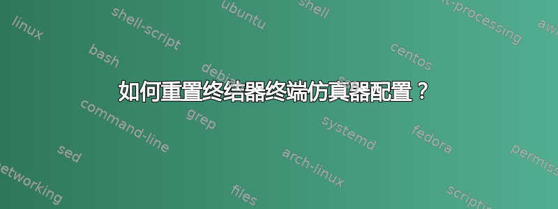 如何重置终结器终端仿真器配置？