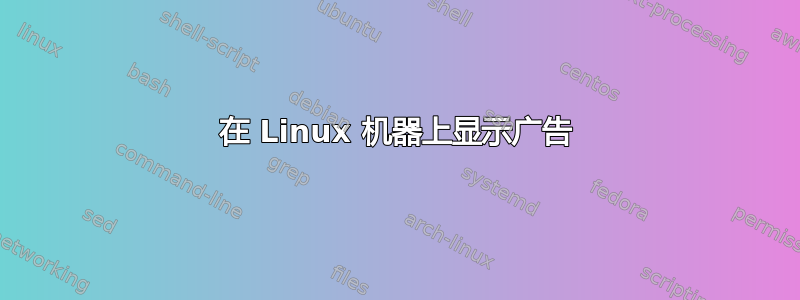 在 Linux 机器上显示广告