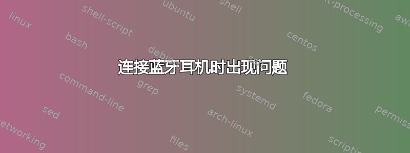 连接蓝牙耳机时出现问题