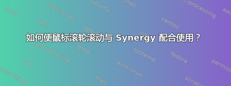 如何使鼠标滚轮滚动与 Synergy 配合使用？