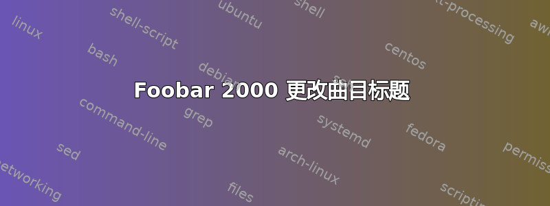 Foobar 2000 更改曲目标题