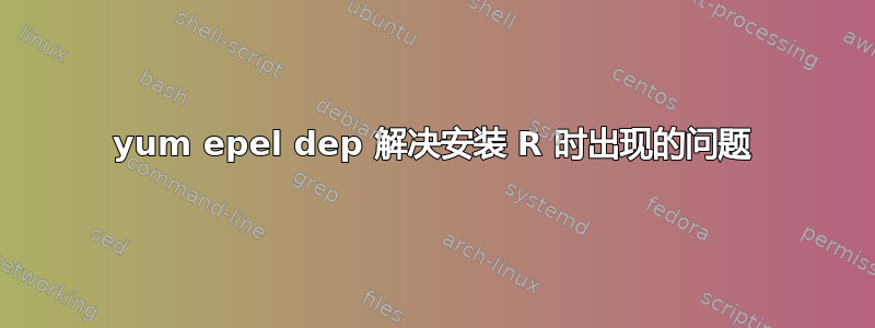 yum epel dep 解决安装 R 时出现的问题