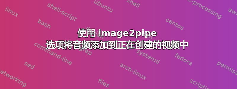 使用 image2pipe 选项将音频添加到正在创建的视频中