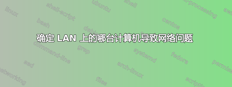 确定 LAN 上的哪台计算机导致网络问题