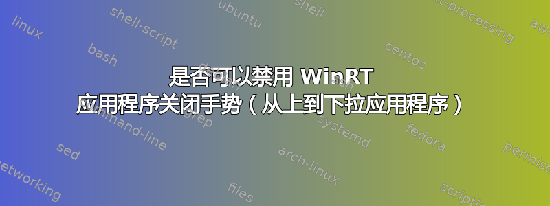 是否可以禁用 WinRT 应用程序关闭手势（从上到下拉应用程序）