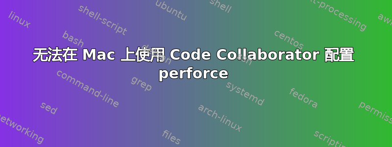 无法在 Mac 上使用 Code Collaborator 配置 perforce