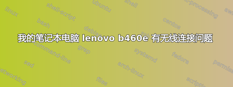 我的笔记本电脑 lenovo b460e 有无线连接问题