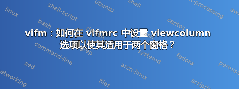 vifm：如何在 vifmrc 中设置 viewcolumn 选项以使其适用于两个窗格？