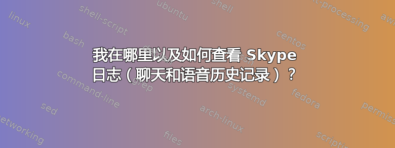 我在哪里以及如何查看 Skype 日志（聊天和语音历史记录）？