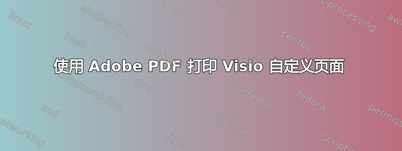 使用 Adob​​e PDF 打印 Visio 自定义页面