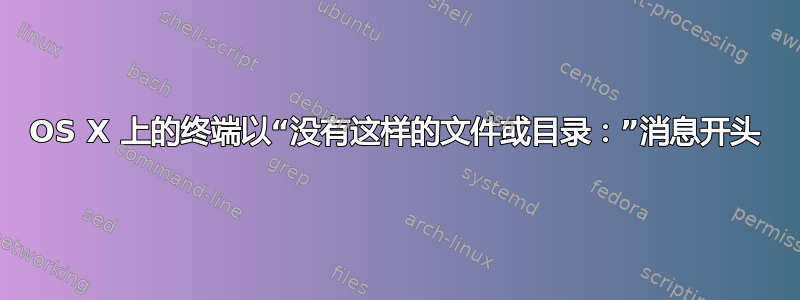 OS X 上的终端以“没有这样的文件或目录：”消息开头