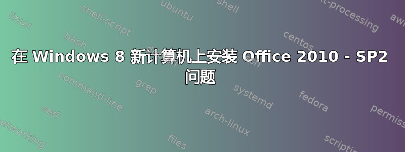 在 Windows 8 新计算机上安装 Office 2010 - SP2 问题