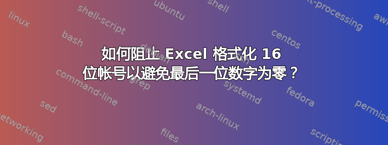 如何阻止 Excel 格式化 16 位帐号以避免最后一位数字为零？