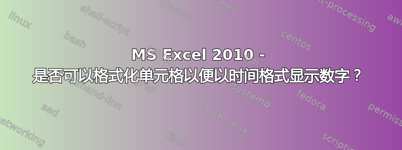 MS Excel 2010 - 是否可以格式化单元格以便以时间格式显示数字？