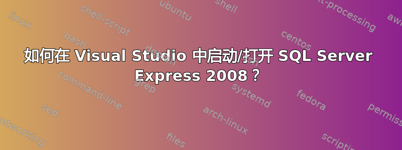 如何在 Visual Studio 中启动/打开 SQL Server Express 2008？