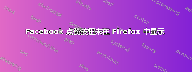 Facebook 点赞按钮未在 Firefox 中显示