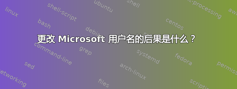 更改 Microsoft 用户名的后果是什么？