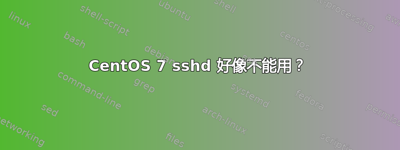 CentOS 7 sshd 好像不能用？