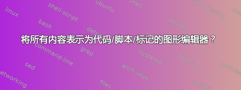 将所有内容表示为代码/脚本/标记的图形编辑器？