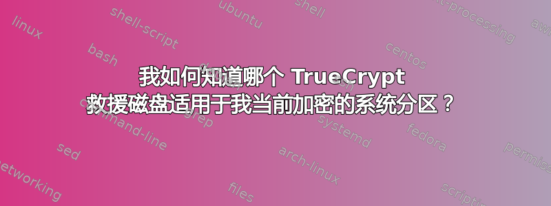 我如何知道哪个 TrueCrypt 救援磁盘适用于我当前加密的系统分区？