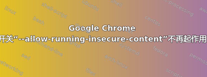 Google Chrome 开关“--allow-running-insecure-content”不再起作用