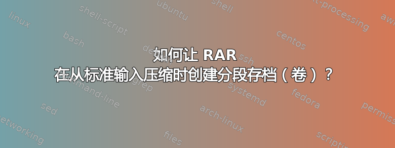 如何让 RAR 在从标准输入压缩时创建分段存档（卷）？