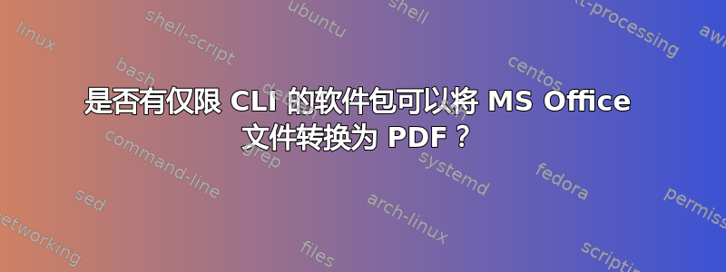 是否有仅限 CLI 的软件包可以将 MS Office 文件转换为 PDF？