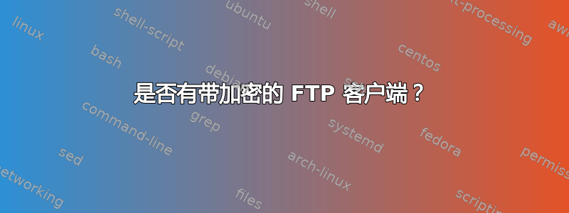 是否有带加密的 FTP 客户端？