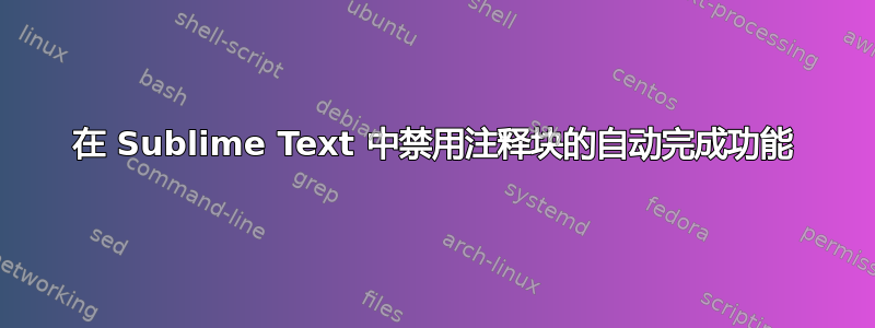 在 Sublime Text 中禁用注释块的自动完成功能