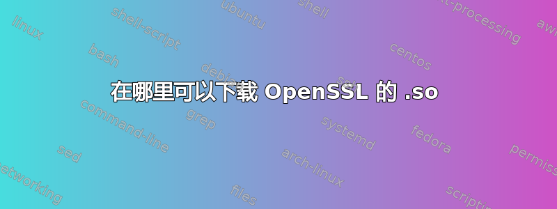 在哪里可以下载 OpenSSL 的 .so