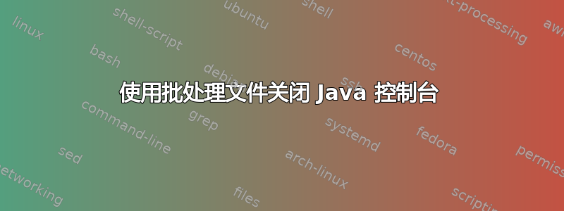 使用批处理文件关闭 Java 控制台