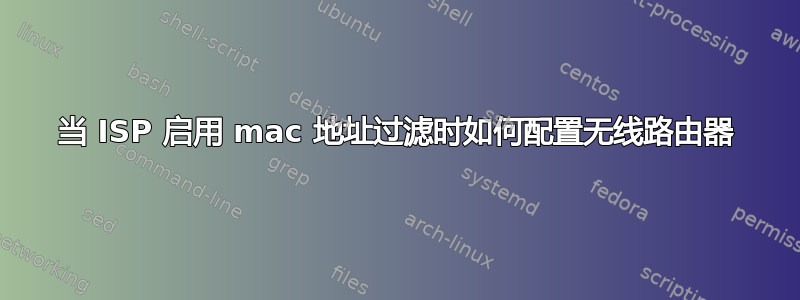 当 ISP 启用 mac 地址过滤时如何配置无线路由器