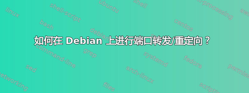 如何在 Debian 上进行端口转发/重定向？