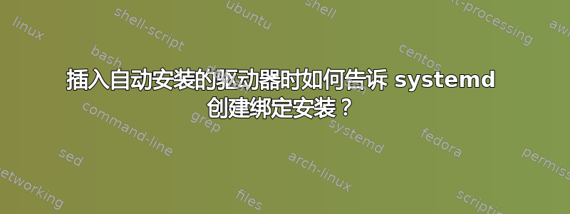 插入自动安装的驱动器时如何告诉 systemd 创建绑定安装？