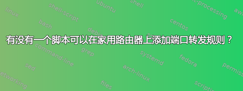 有没有一个脚本可以在家用路由器上添加端口转发规则？