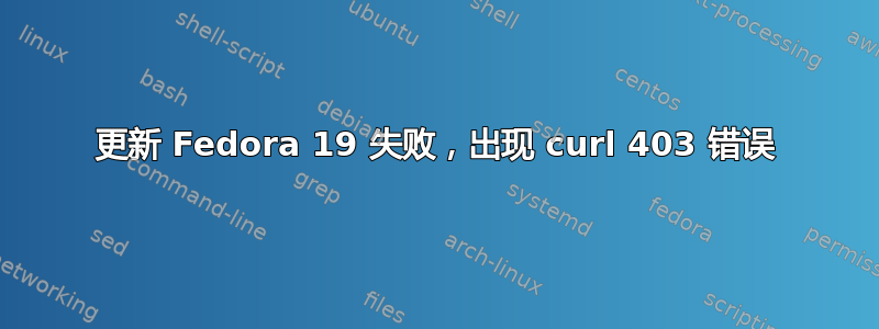 更新 Fedora 19 失败，出现 curl 403 错误