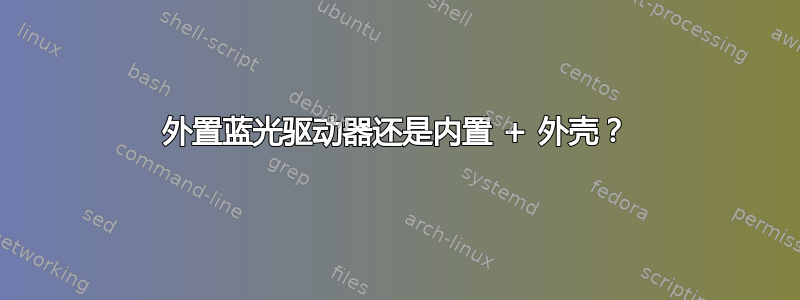 外置蓝光驱动器还是内置 + 外壳？