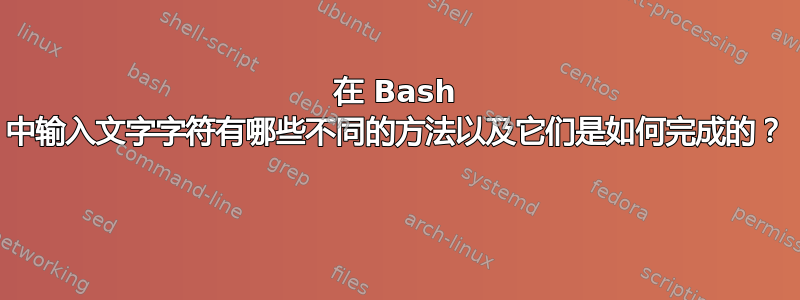 在 Bash 中输入文字字符有哪些不同的方法以及它们是如何完成的？ 