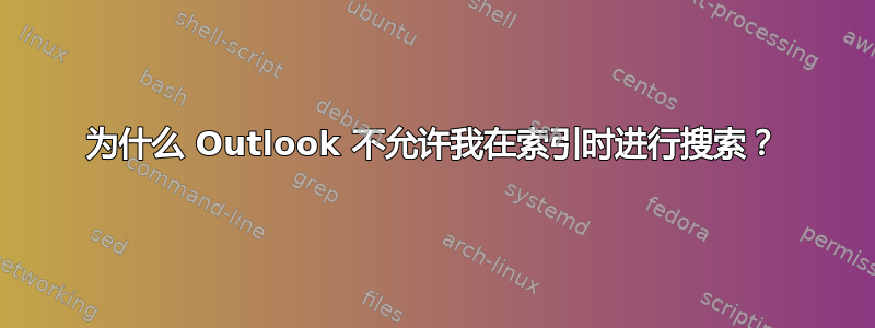 为什么 Outlook 不允许我在索引时进行搜索？