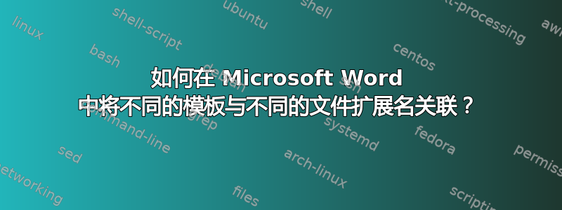 如何在 Microsoft Word 中将不同的模板与不同的文件扩展名关联？