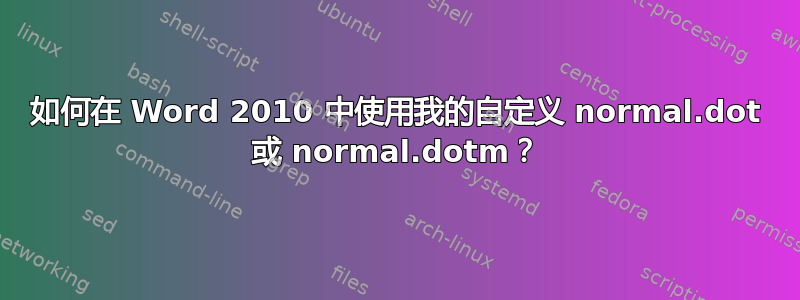 如何在 Word 2010 中使用我的自定义 normal.dot 或 normal.dotm？