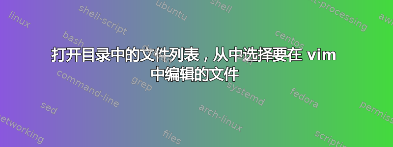 打开目录中的文件列表，从中选择要在 vim 中编辑的文件