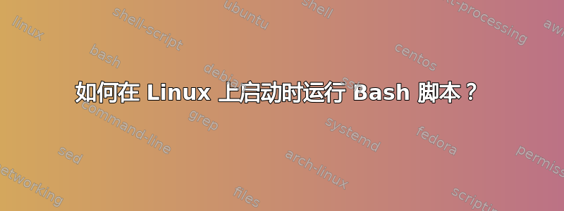 如何在 Linux 上启动时运行 Bash 脚本？