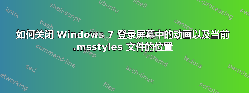 如何关闭 Windows 7 登录屏幕中的动画以及当前 .msstyles 文件的位置