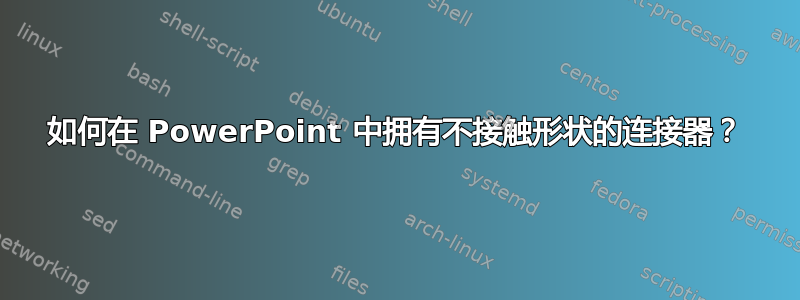 如何在 PowerPoint 中拥有不接触形状的连接器？