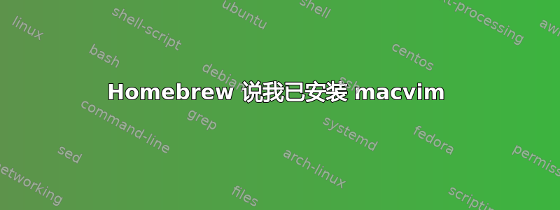 Homebrew 说我已安装 macvim