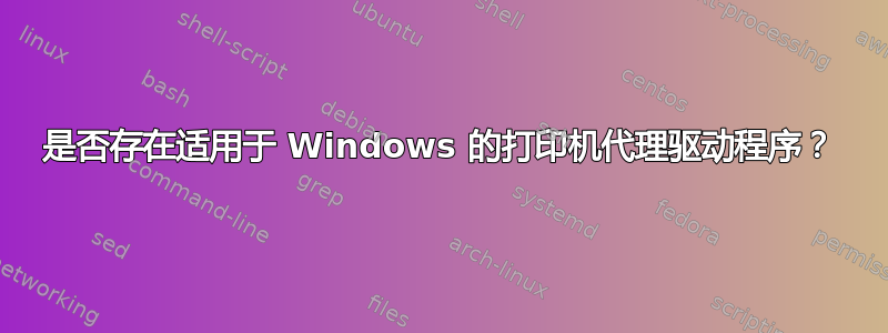 是否存在适用于 Windows 的打印机代理驱动程序？